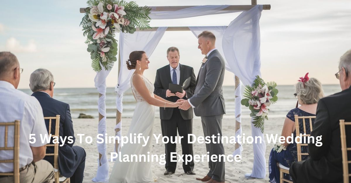 5 Ways To Simplify Your Destination Wedding Planning Experience