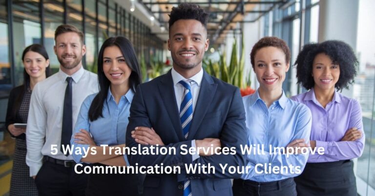 5 Ways Translation Services Will Improve Communication With Your Clients